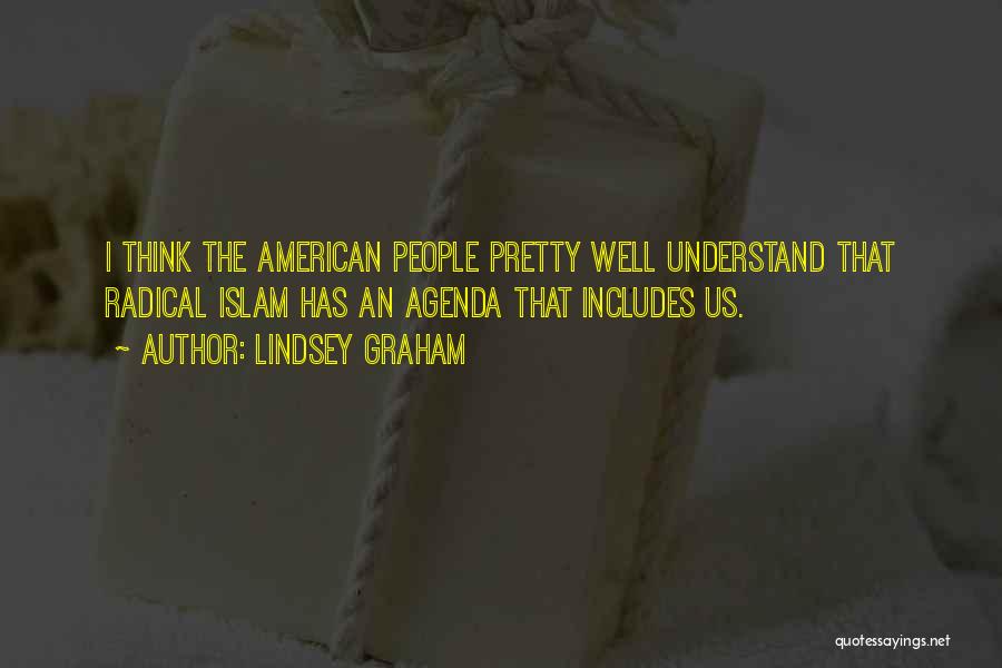 Lindsey Graham Quotes: I Think The American People Pretty Well Understand That Radical Islam Has An Agenda That Includes Us.