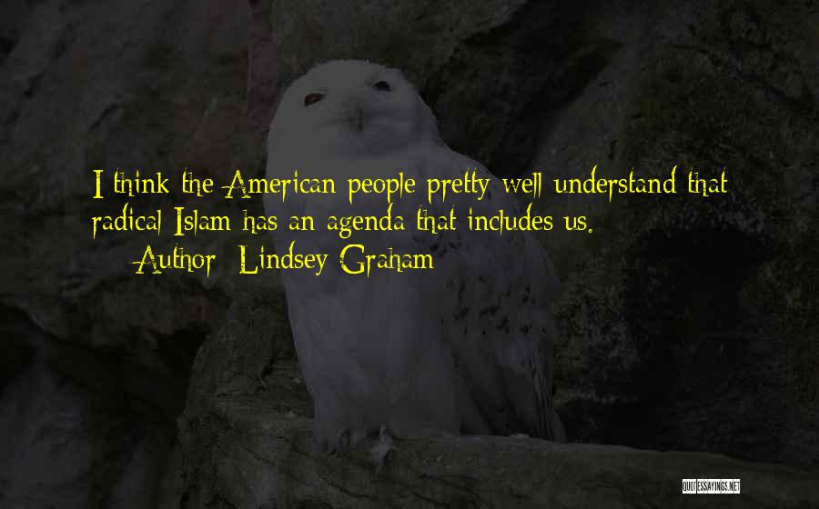 Lindsey Graham Quotes: I Think The American People Pretty Well Understand That Radical Islam Has An Agenda That Includes Us.