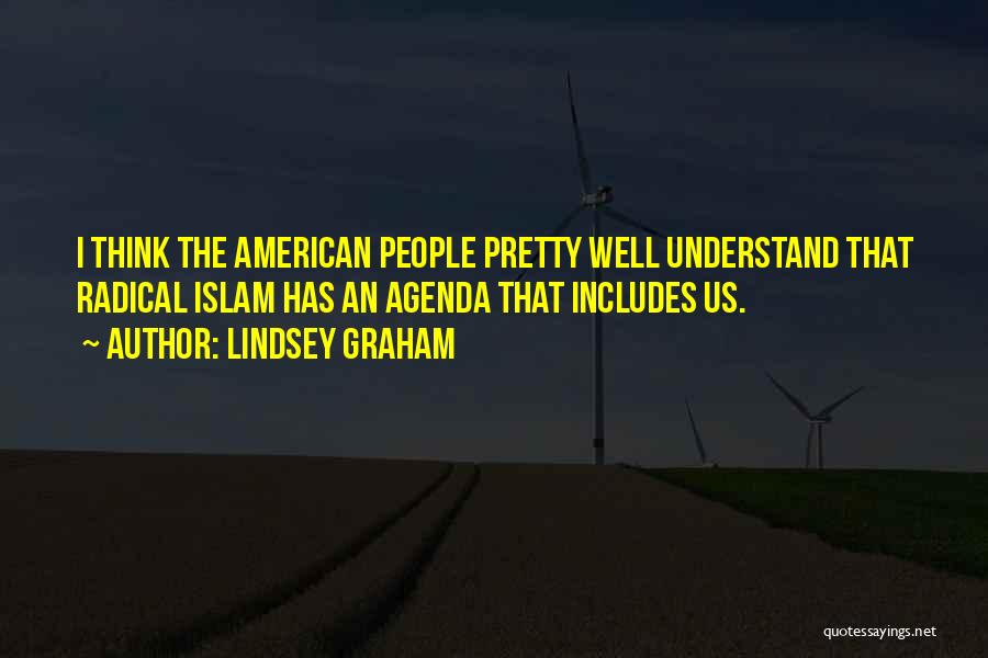 Lindsey Graham Quotes: I Think The American People Pretty Well Understand That Radical Islam Has An Agenda That Includes Us.