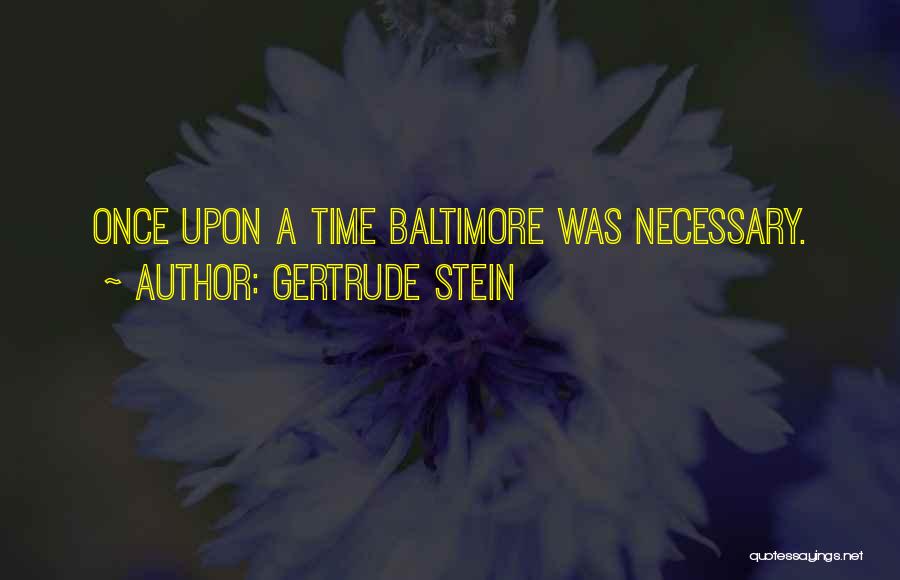 Gertrude Stein Quotes: Once Upon A Time Baltimore Was Necessary.