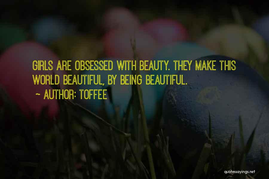 Toffee Quotes: Girls Are Obsessed With Beauty. They Make This World Beautiful, By Being Beautiful.