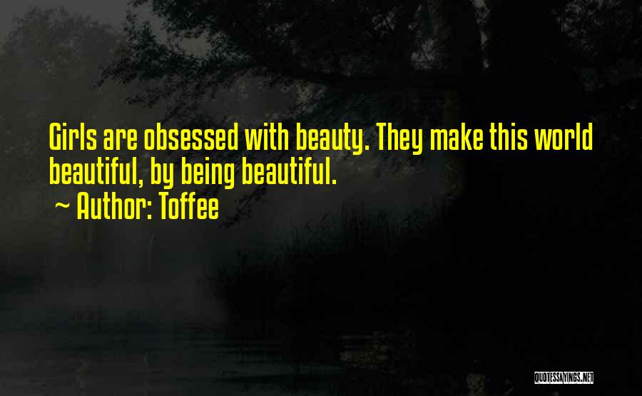 Toffee Quotes: Girls Are Obsessed With Beauty. They Make This World Beautiful, By Being Beautiful.