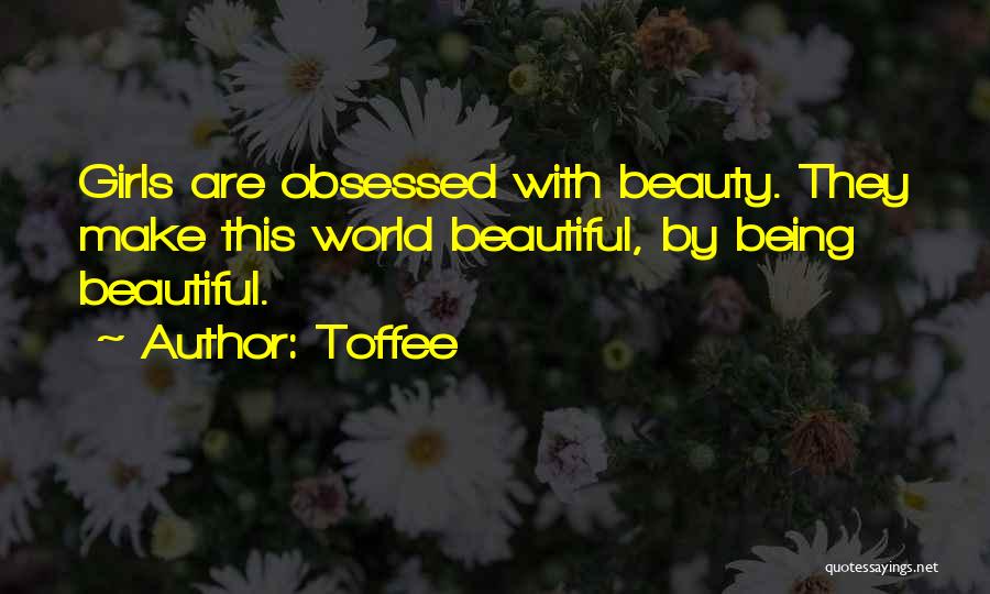 Toffee Quotes: Girls Are Obsessed With Beauty. They Make This World Beautiful, By Being Beautiful.