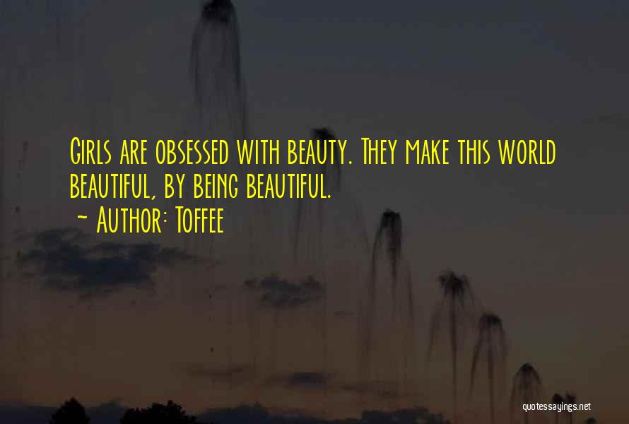 Toffee Quotes: Girls Are Obsessed With Beauty. They Make This World Beautiful, By Being Beautiful.