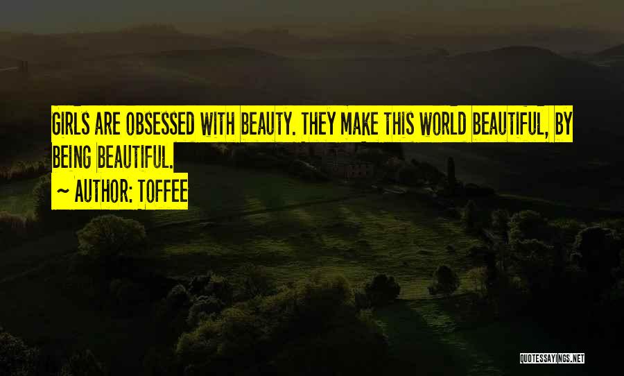 Toffee Quotes: Girls Are Obsessed With Beauty. They Make This World Beautiful, By Being Beautiful.