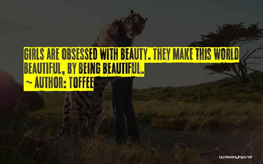 Toffee Quotes: Girls Are Obsessed With Beauty. They Make This World Beautiful, By Being Beautiful.