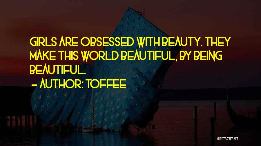 Toffee Quotes: Girls Are Obsessed With Beauty. They Make This World Beautiful, By Being Beautiful.