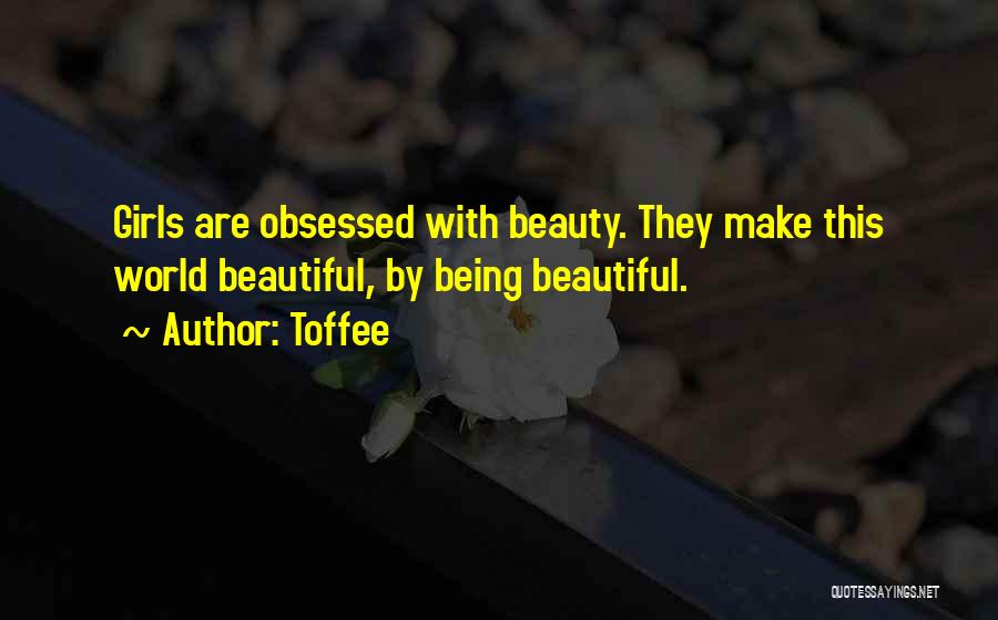 Toffee Quotes: Girls Are Obsessed With Beauty. They Make This World Beautiful, By Being Beautiful.