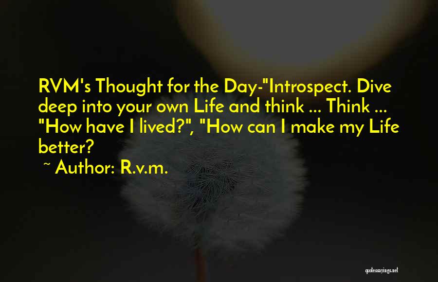 R.v.m. Quotes: Rvm's Thought For The Day-introspect. Dive Deep Into Your Own Life And Think ... Think ... How Have I Lived?,