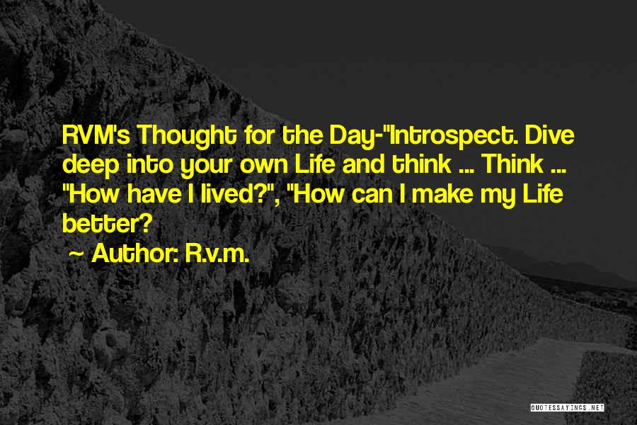 R.v.m. Quotes: Rvm's Thought For The Day-introspect. Dive Deep Into Your Own Life And Think ... Think ... How Have I Lived?,