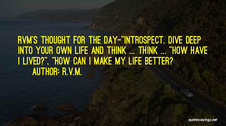 R.v.m. Quotes: Rvm's Thought For The Day-introspect. Dive Deep Into Your Own Life And Think ... Think ... How Have I Lived?,