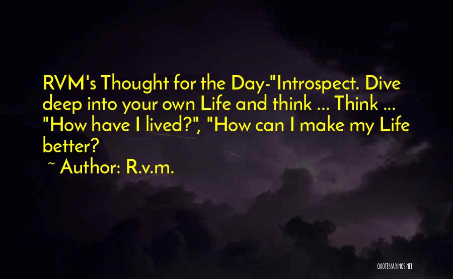 R.v.m. Quotes: Rvm's Thought For The Day-introspect. Dive Deep Into Your Own Life And Think ... Think ... How Have I Lived?,