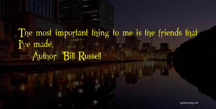 Bill Russell Quotes: The Most Important Thing To Me Is The Friends That I've Made.