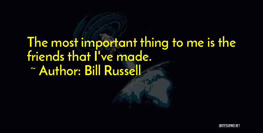 Bill Russell Quotes: The Most Important Thing To Me Is The Friends That I've Made.