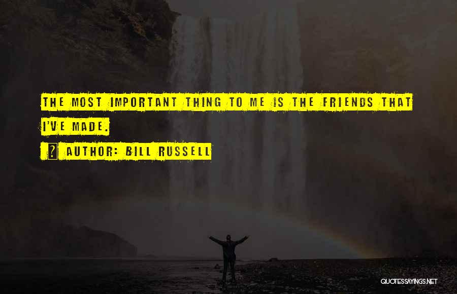 Bill Russell Quotes: The Most Important Thing To Me Is The Friends That I've Made.