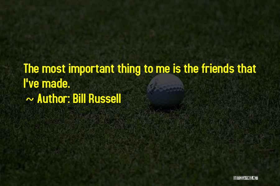 Bill Russell Quotes: The Most Important Thing To Me Is The Friends That I've Made.