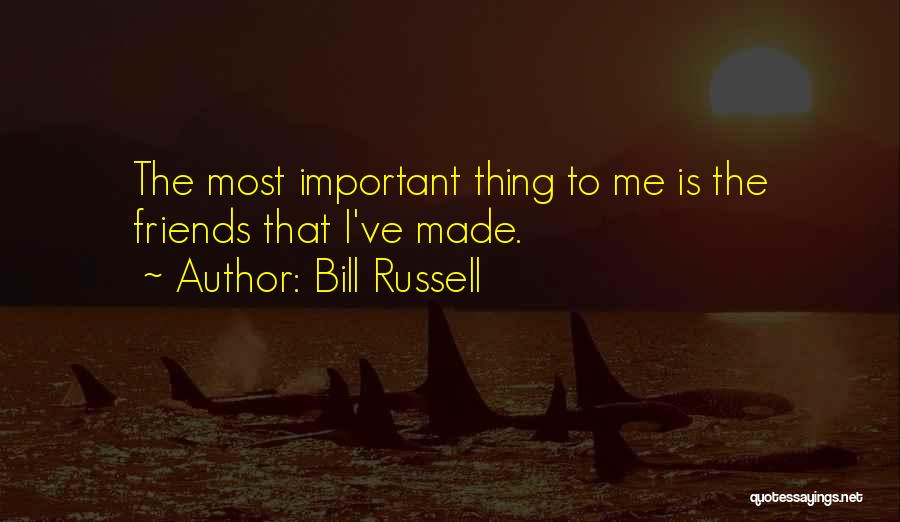 Bill Russell Quotes: The Most Important Thing To Me Is The Friends That I've Made.