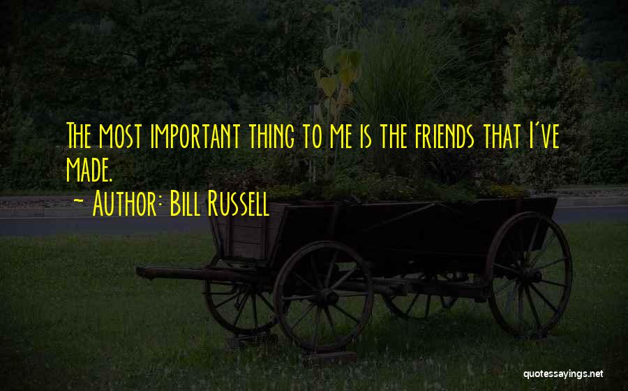 Bill Russell Quotes: The Most Important Thing To Me Is The Friends That I've Made.