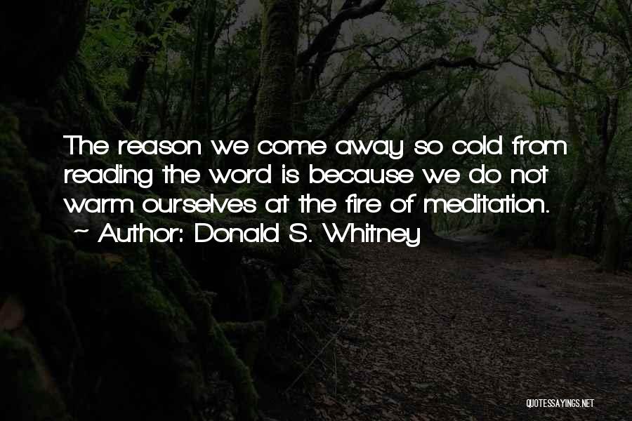 Donald S. Whitney Quotes: The Reason We Come Away So Cold From Reading The Word Is Because We Do Not Warm Ourselves At The