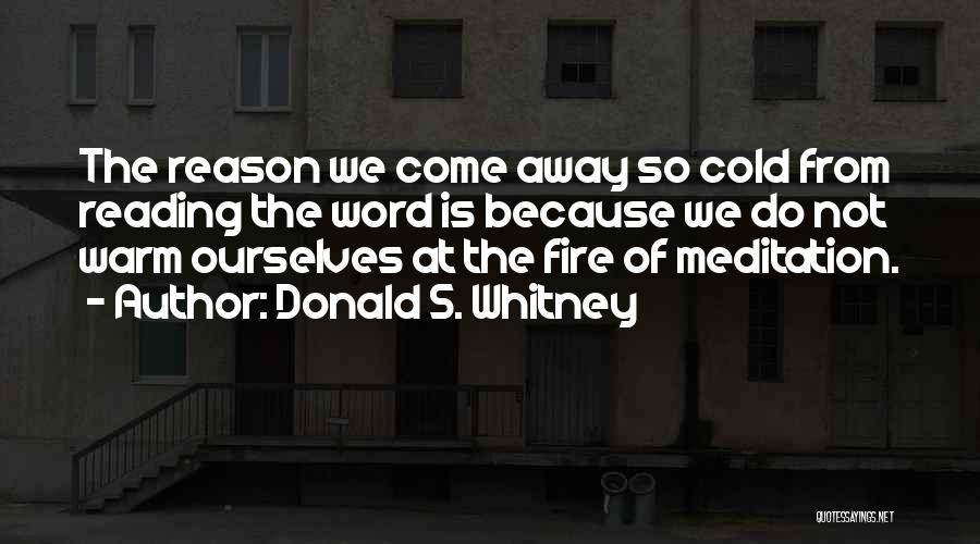 Donald S. Whitney Quotes: The Reason We Come Away So Cold From Reading The Word Is Because We Do Not Warm Ourselves At The