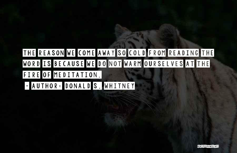 Donald S. Whitney Quotes: The Reason We Come Away So Cold From Reading The Word Is Because We Do Not Warm Ourselves At The