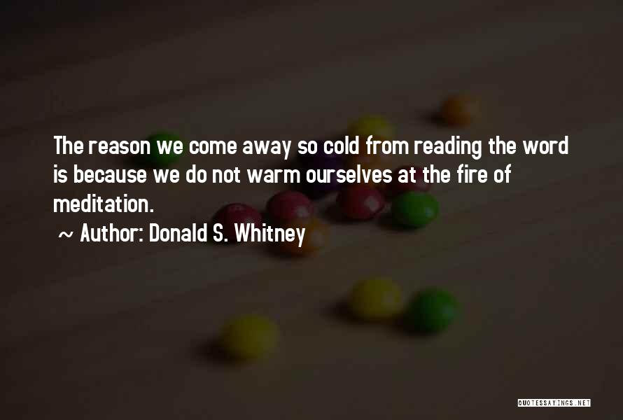 Donald S. Whitney Quotes: The Reason We Come Away So Cold From Reading The Word Is Because We Do Not Warm Ourselves At The