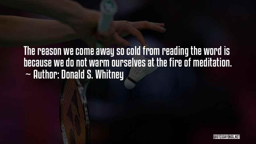 Donald S. Whitney Quotes: The Reason We Come Away So Cold From Reading The Word Is Because We Do Not Warm Ourselves At The