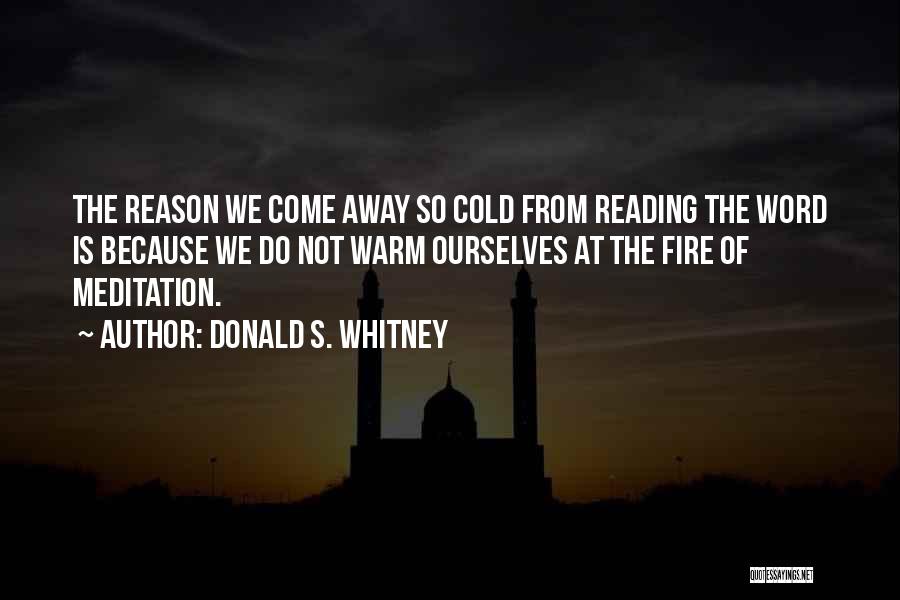Donald S. Whitney Quotes: The Reason We Come Away So Cold From Reading The Word Is Because We Do Not Warm Ourselves At The