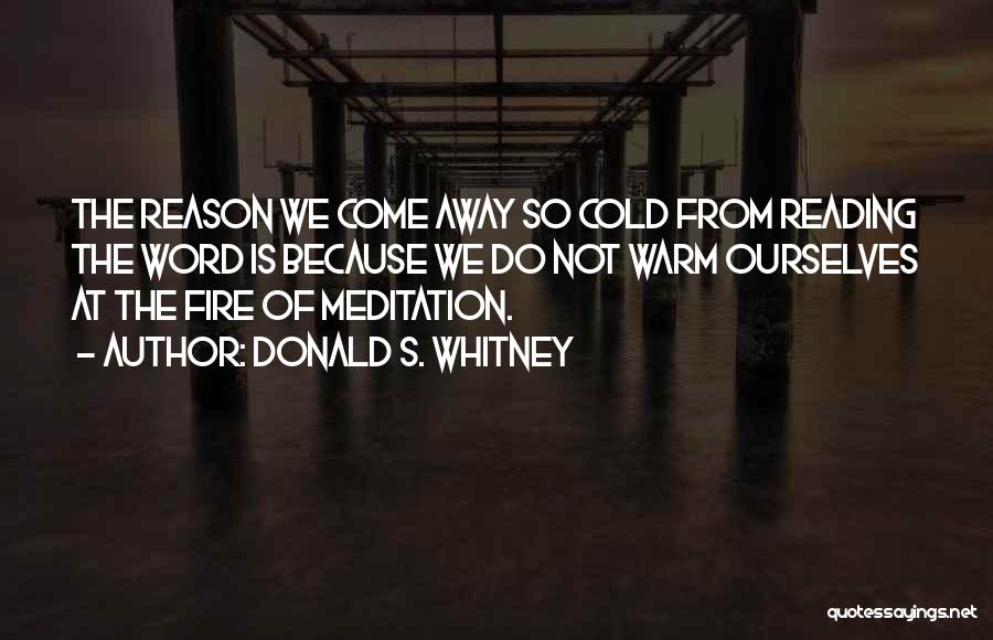 Donald S. Whitney Quotes: The Reason We Come Away So Cold From Reading The Word Is Because We Do Not Warm Ourselves At The