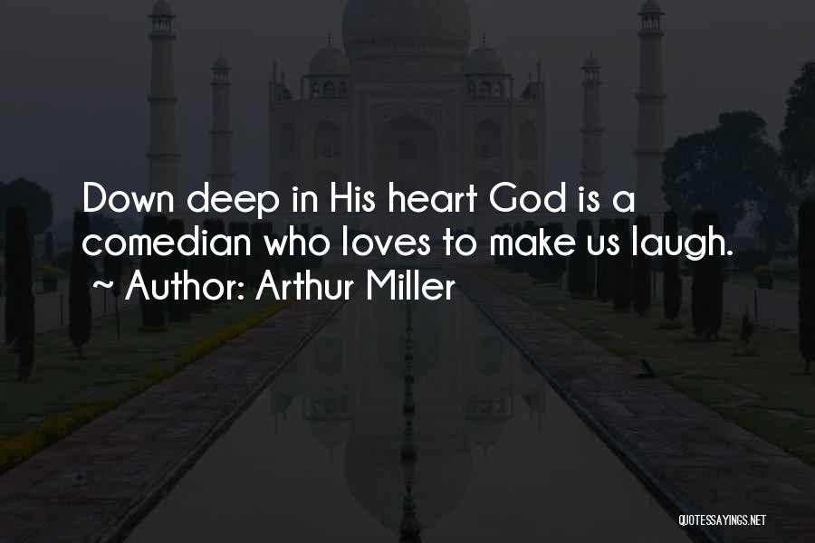 Arthur Miller Quotes: Down Deep In His Heart God Is A Comedian Who Loves To Make Us Laugh.