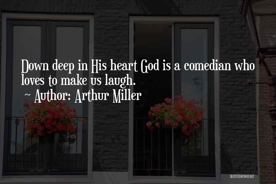Arthur Miller Quotes: Down Deep In His Heart God Is A Comedian Who Loves To Make Us Laugh.