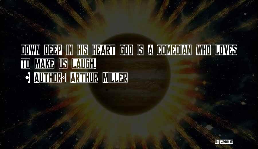 Arthur Miller Quotes: Down Deep In His Heart God Is A Comedian Who Loves To Make Us Laugh.