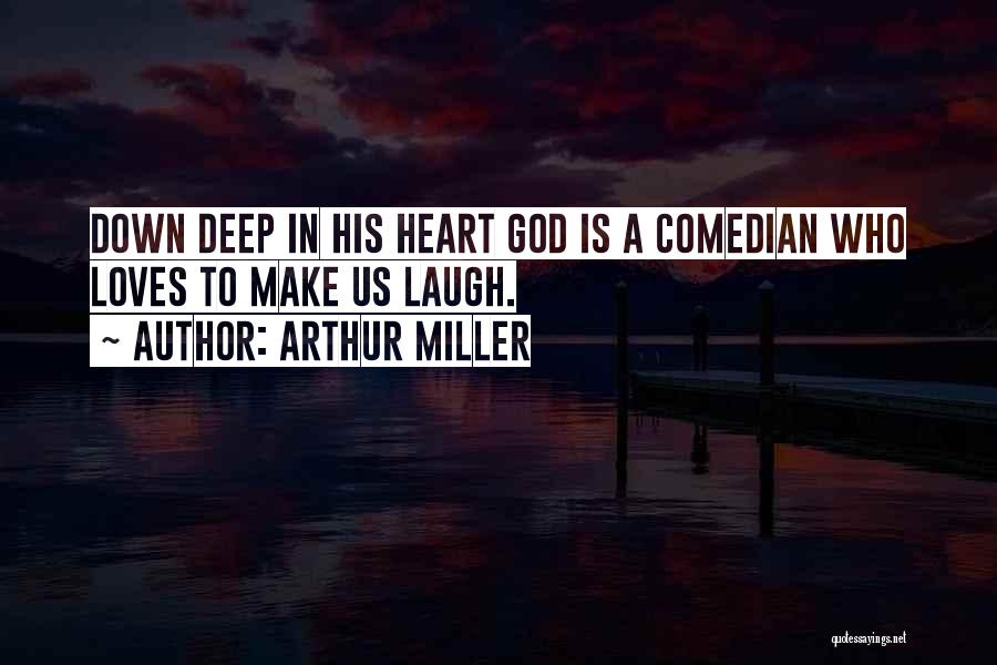 Arthur Miller Quotes: Down Deep In His Heart God Is A Comedian Who Loves To Make Us Laugh.