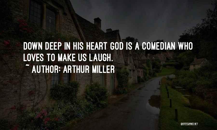 Arthur Miller Quotes: Down Deep In His Heart God Is A Comedian Who Loves To Make Us Laugh.