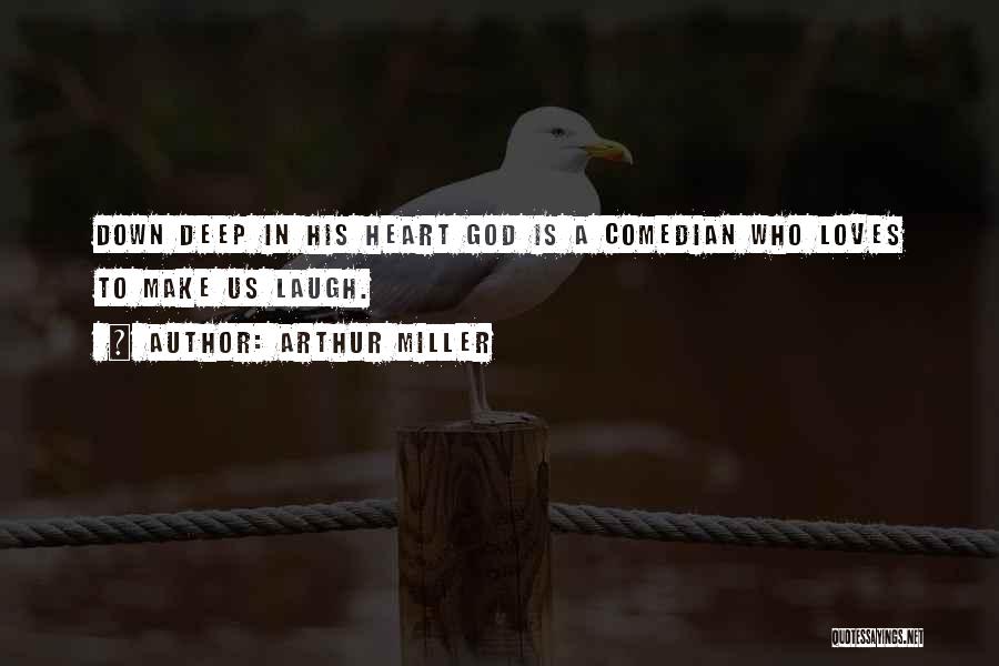 Arthur Miller Quotes: Down Deep In His Heart God Is A Comedian Who Loves To Make Us Laugh.