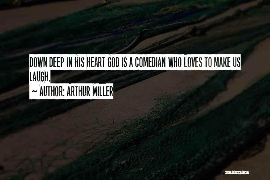 Arthur Miller Quotes: Down Deep In His Heart God Is A Comedian Who Loves To Make Us Laugh.