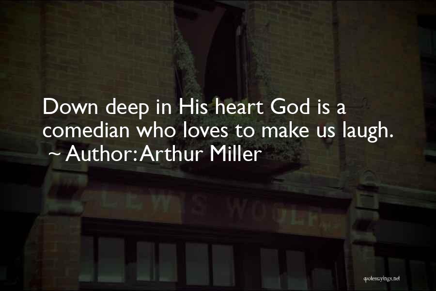 Arthur Miller Quotes: Down Deep In His Heart God Is A Comedian Who Loves To Make Us Laugh.