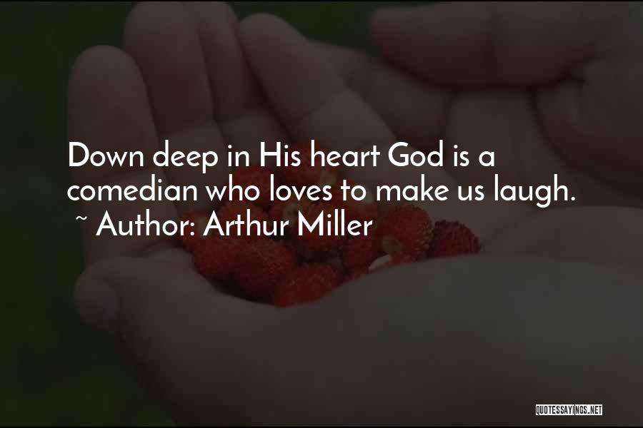 Arthur Miller Quotes: Down Deep In His Heart God Is A Comedian Who Loves To Make Us Laugh.
