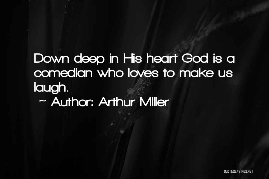 Arthur Miller Quotes: Down Deep In His Heart God Is A Comedian Who Loves To Make Us Laugh.