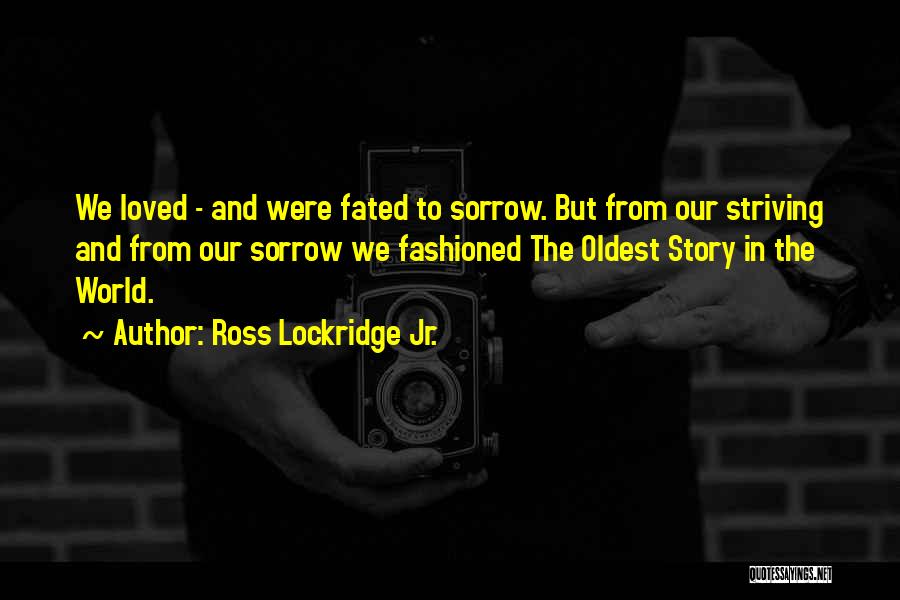 Ross Lockridge Jr. Quotes: We Loved - And Were Fated To Sorrow. But From Our Striving And From Our Sorrow We Fashioned The Oldest