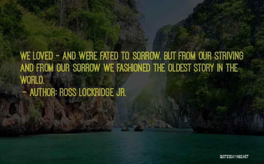 Ross Lockridge Jr. Quotes: We Loved - And Were Fated To Sorrow. But From Our Striving And From Our Sorrow We Fashioned The Oldest