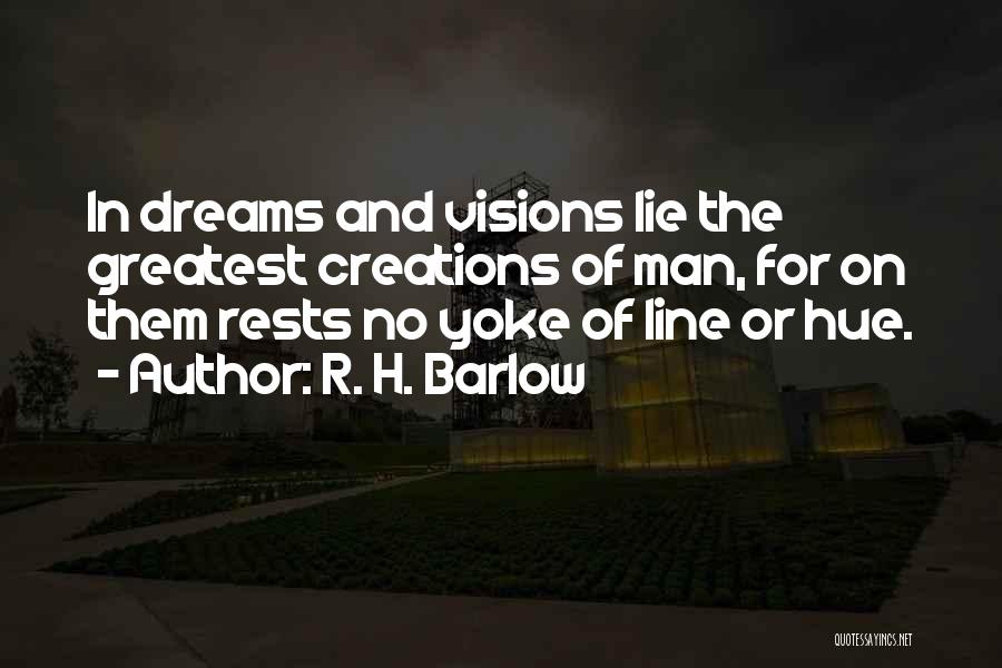 R. H. Barlow Quotes: In Dreams And Visions Lie The Greatest Creations Of Man, For On Them Rests No Yoke Of Line Or Hue.