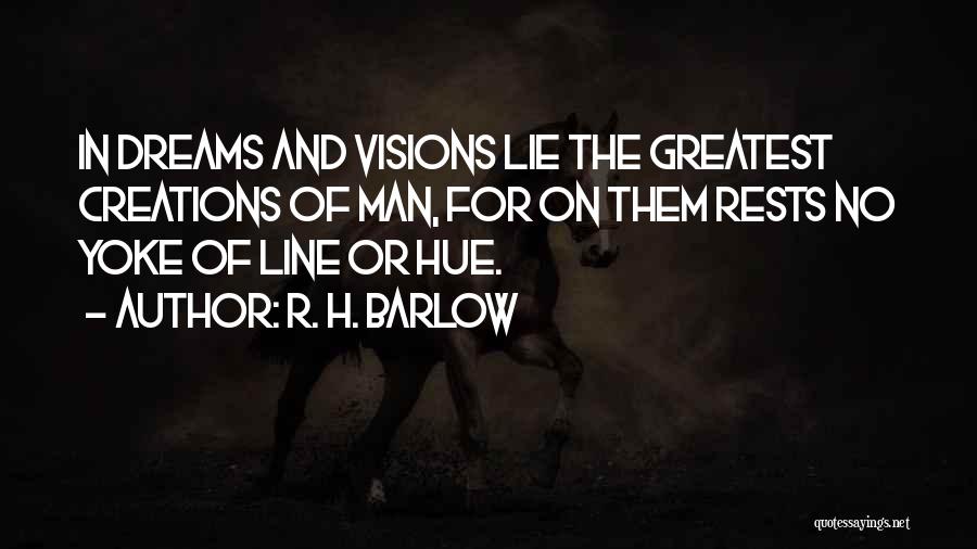 R. H. Barlow Quotes: In Dreams And Visions Lie The Greatest Creations Of Man, For On Them Rests No Yoke Of Line Or Hue.