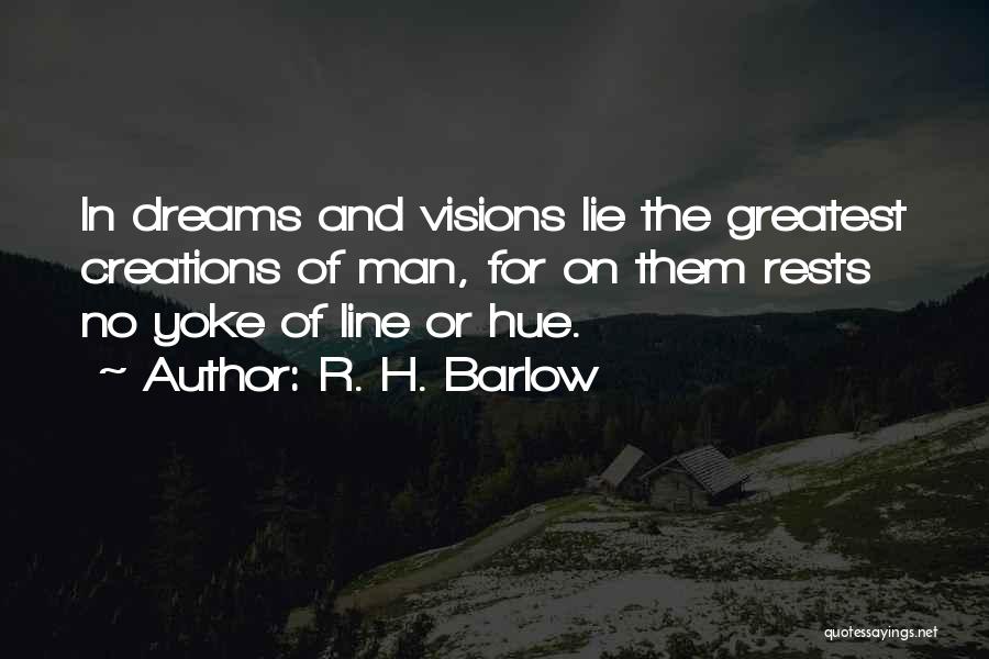R. H. Barlow Quotes: In Dreams And Visions Lie The Greatest Creations Of Man, For On Them Rests No Yoke Of Line Or Hue.