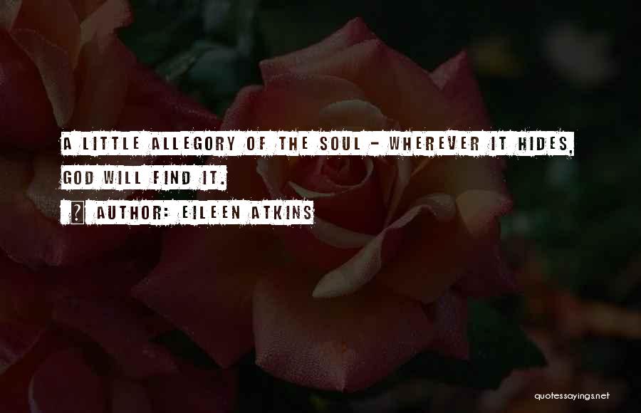 Eileen Atkins Quotes: A Little Allegory Of The Soul - Wherever It Hides, God Will Find It.
