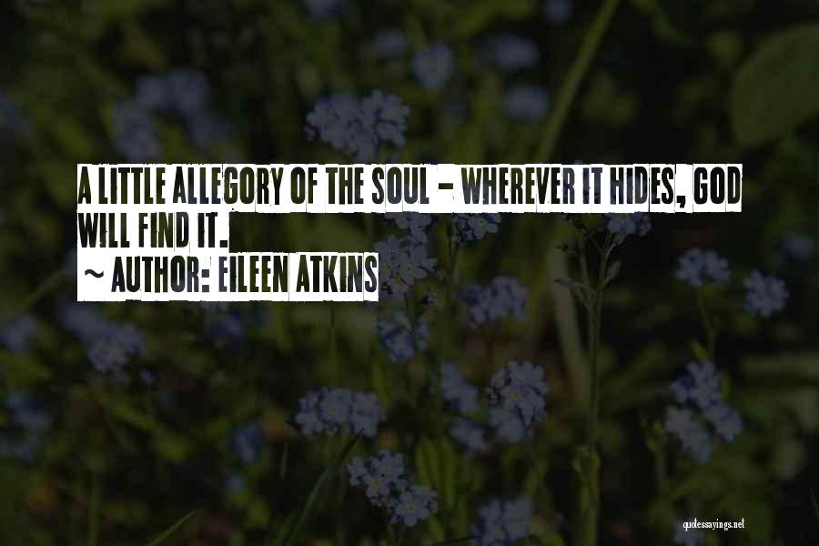 Eileen Atkins Quotes: A Little Allegory Of The Soul - Wherever It Hides, God Will Find It.
