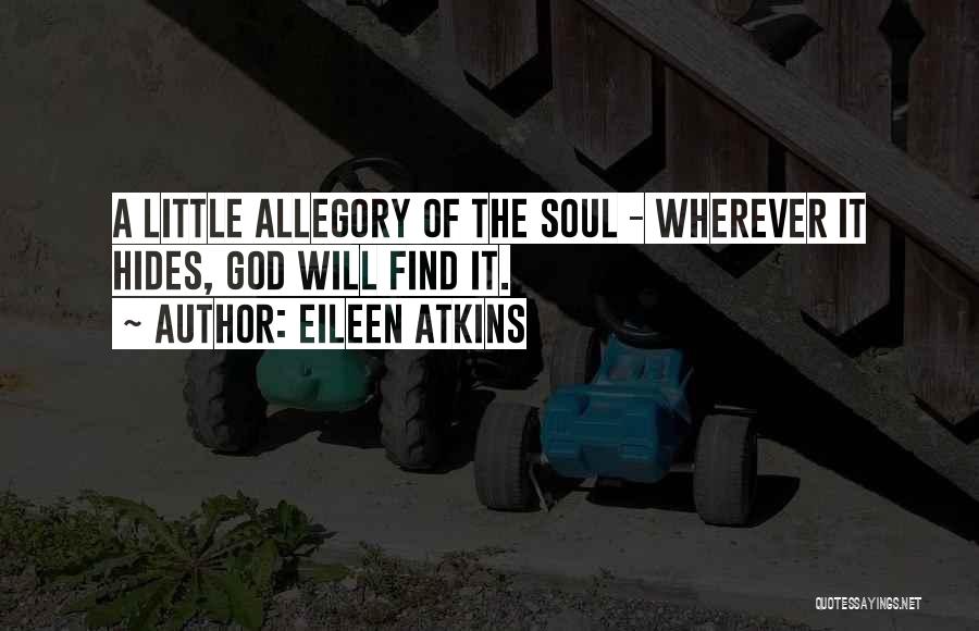 Eileen Atkins Quotes: A Little Allegory Of The Soul - Wherever It Hides, God Will Find It.