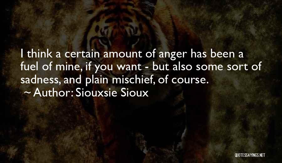 Siouxsie Sioux Quotes: I Think A Certain Amount Of Anger Has Been A Fuel Of Mine, If You Want - But Also Some