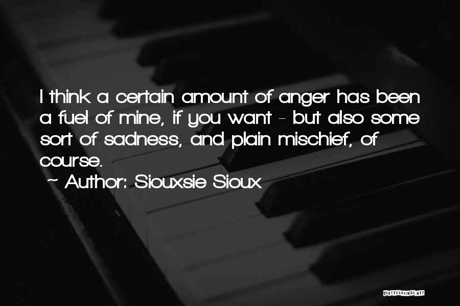 Siouxsie Sioux Quotes: I Think A Certain Amount Of Anger Has Been A Fuel Of Mine, If You Want - But Also Some