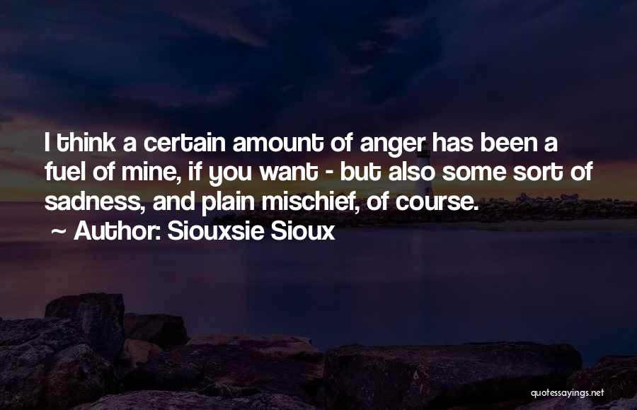 Siouxsie Sioux Quotes: I Think A Certain Amount Of Anger Has Been A Fuel Of Mine, If You Want - But Also Some